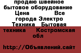 продаю швейное бытовое оборудование › Цена ­ 78 000 - Все города Электро-Техника » Бытовая техника   . Костромская обл.